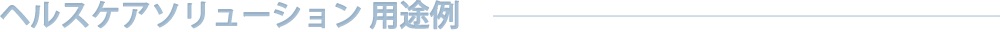 ヘルスケアソリューション 用途例